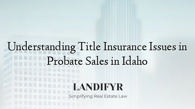 Understanding Title Insurance Issues in Probate Sales in Idaho