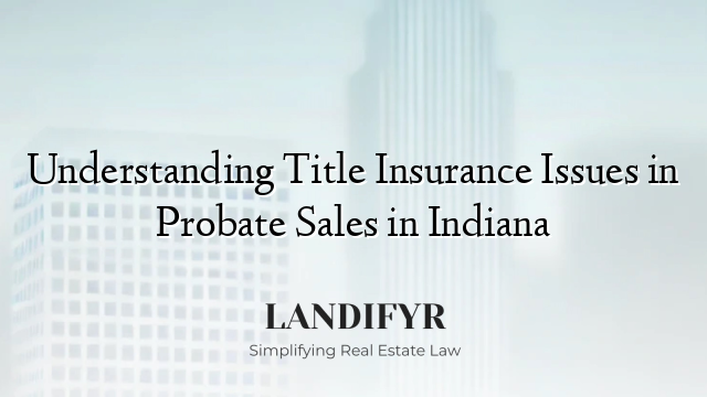 Understanding Title Insurance Issues in Probate Sales in Indiana