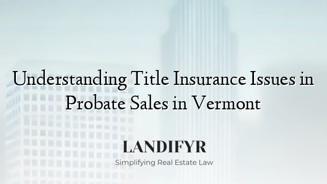Understanding Title Insurance Issues in Probate Sales in Vermont