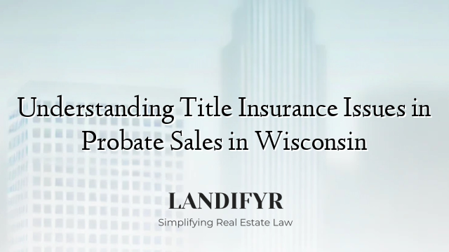 Understanding Title Insurance Issues in Probate Sales in Wisconsin