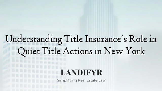 Understanding Title Insurance's Role in Quiet Title Actions in New York