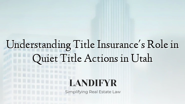 Understanding Title Insurance's Role in Quiet Title Actions in Utah