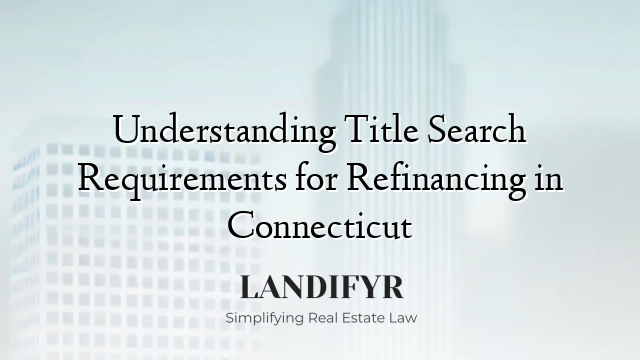 Understanding Title Search Requirements for Refinancing in Connecticut