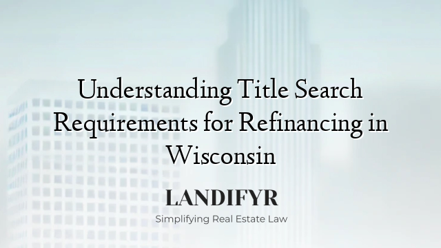 Understanding Title Search Requirements for Refinancing in Wisconsin