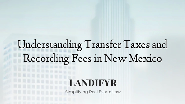 Understanding Transfer Taxes and Recording Fees in New Mexico