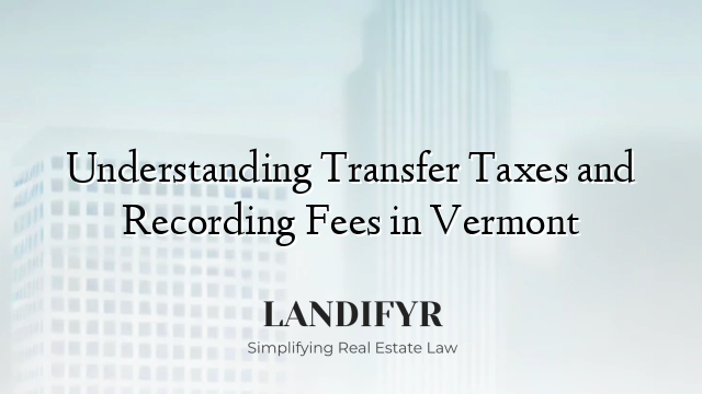 Understanding Transfer Taxes and Recording Fees in Vermont