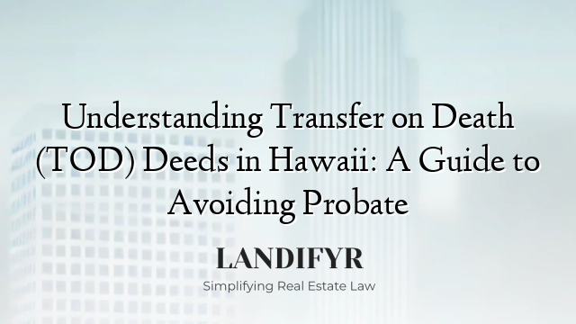 Understanding Transfer on Death (TOD) Deeds in Hawaii: A Guide to Avoiding Probate