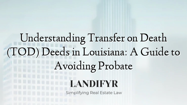 Understanding Transfer on Death (TOD) Deeds in Louisiana: A Guide to Avoiding Probate