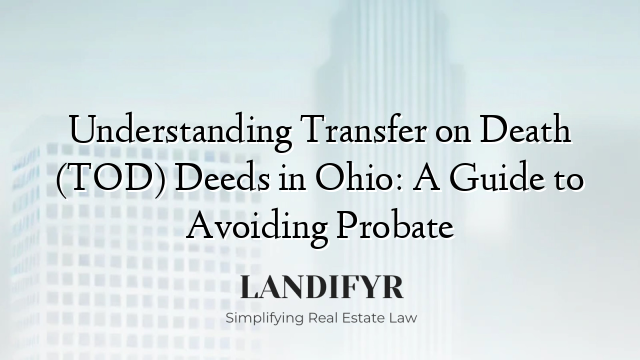 Understanding Transfer on Death (TOD) Deeds in Ohio: A Guide to Avoiding Probate