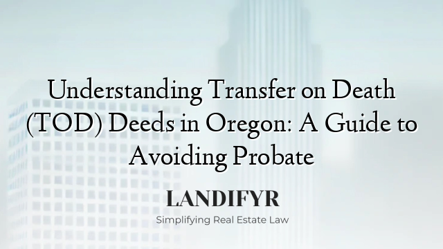 Understanding Transfer on Death (TOD) Deeds in Oregon: A Guide to Avoiding Probate