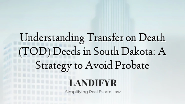 Understanding Transfer on Death (TOD) Deeds in South Dakota: A Strategy to Avoid Probate