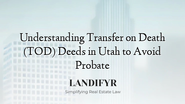 Understanding Transfer on Death (TOD) Deeds in Utah to Avoid Probate