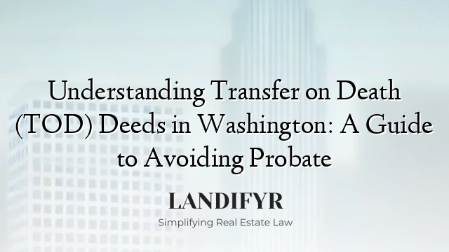 Understanding Transfer on Death (TOD) Deeds in Washington: A Guide to Avoiding Probate