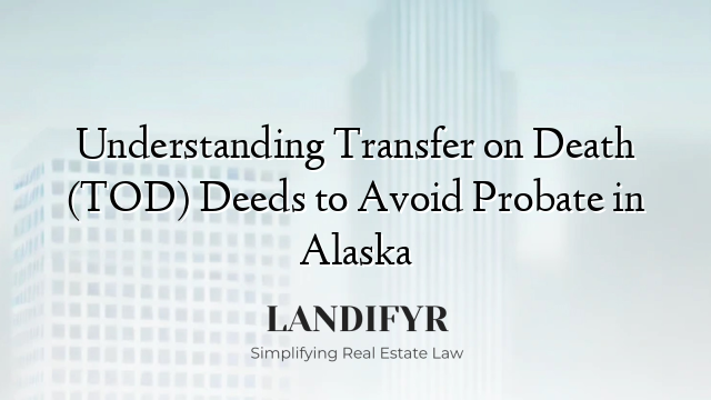 Understanding Transfer on Death (TOD) Deeds to Avoid Probate in Alaska