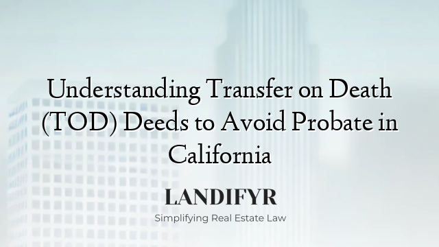 Understanding Transfer on Death (TOD) Deeds to Avoid Probate in California