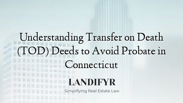Understanding Transfer on Death (TOD) Deeds to Avoid Probate in Connecticut