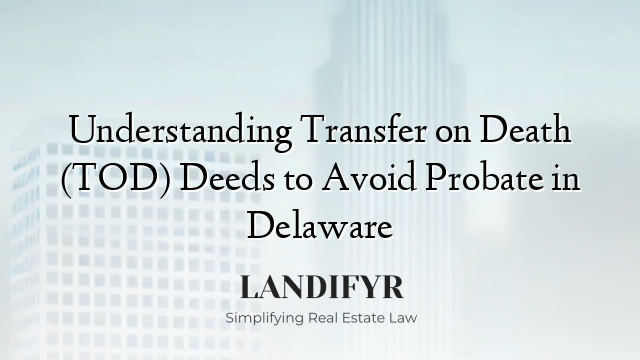 Understanding Transfer on Death (TOD) Deeds to Avoid Probate in Delaware
