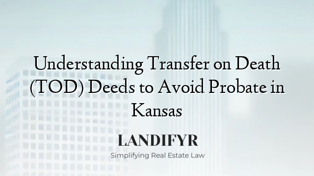 Understanding Transfer on Death (TOD) Deeds to Avoid Probate in Kansas