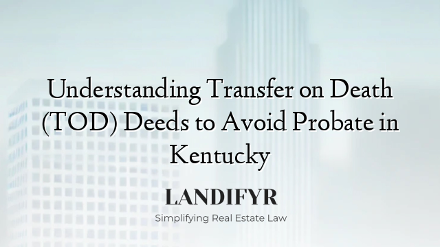 Understanding Transfer on Death (TOD) Deeds to Avoid Probate in Kentucky