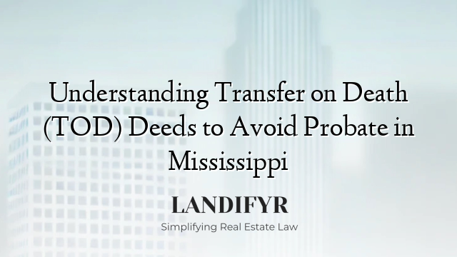 Understanding Transfer on Death (TOD) Deeds to Avoid Probate in Mississippi