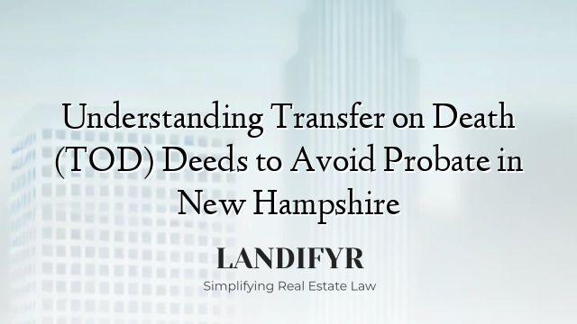 Understanding Transfer on Death (TOD) Deeds to Avoid Probate in New Hampshire