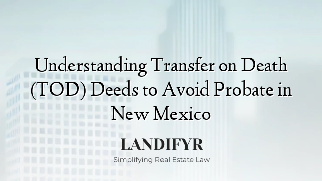 Understanding Transfer on Death (TOD) Deeds to Avoid Probate in New Mexico