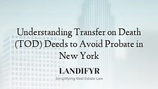 Understanding Transfer on Death (TOD) Deeds to Avoid Probate in New York
