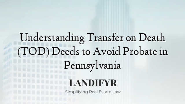 Understanding Transfer on Death (TOD) Deeds to Avoid Probate in Pennsylvania