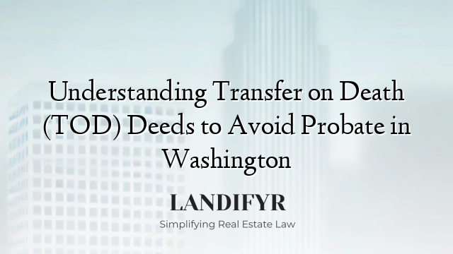 Understanding Transfer on Death (TOD) Deeds to Avoid Probate in Washington