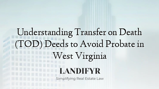 Understanding Transfer on Death (TOD) Deeds to Avoid Probate in West Virginia
