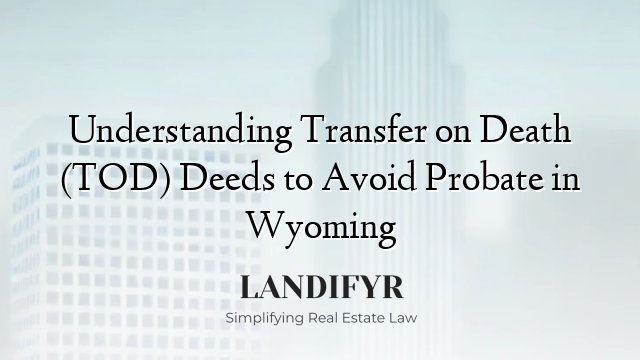 Understanding Transfer on Death (TOD) Deeds to Avoid Probate in Wyoming