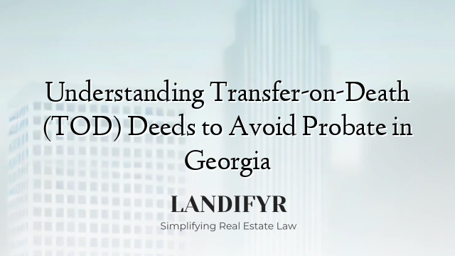Understanding Transfer-on-Death (TOD) Deeds to Avoid Probate in Georgia