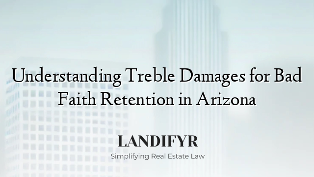 Understanding Treble Damages for Bad Faith Retention in Arizona