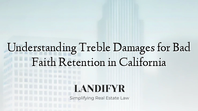 Understanding Treble Damages for Bad Faith Retention in California