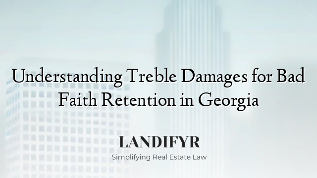 Understanding Treble Damages for Bad Faith Retention in Georgia