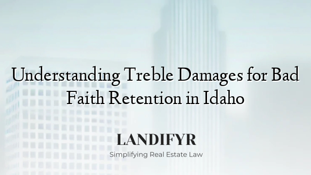 Understanding Treble Damages for Bad Faith Retention in Idaho