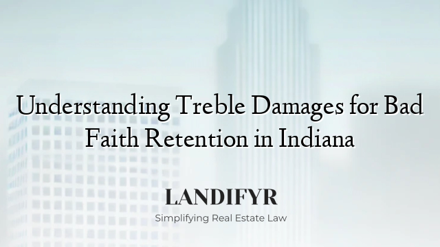 Understanding Treble Damages for Bad Faith Retention in Indiana