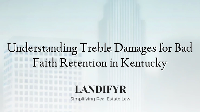 Understanding Treble Damages for Bad Faith Retention in Kentucky