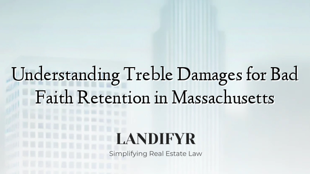 Understanding Treble Damages for Bad Faith Retention in Massachusetts