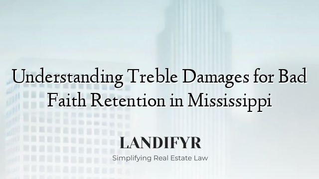 Understanding Treble Damages for Bad Faith Retention in Mississippi