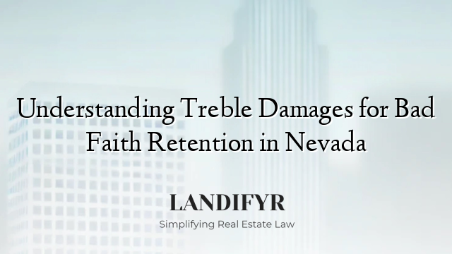 Understanding Treble Damages for Bad Faith Retention in Nevada