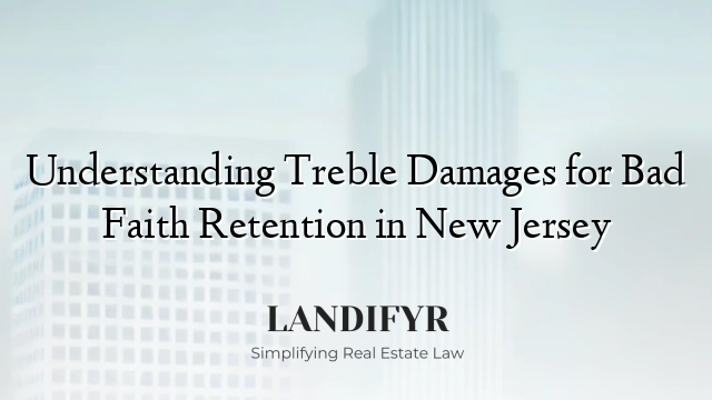 Understanding Treble Damages for Bad Faith Retention in New Jersey