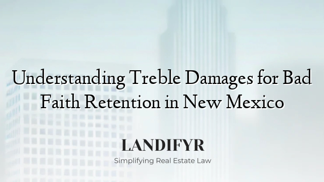 Understanding Treble Damages for Bad Faith Retention in New Mexico