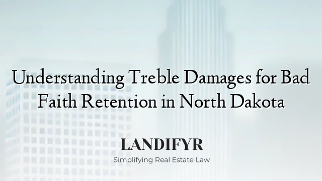 Understanding Treble Damages for Bad Faith Retention in North Dakota
