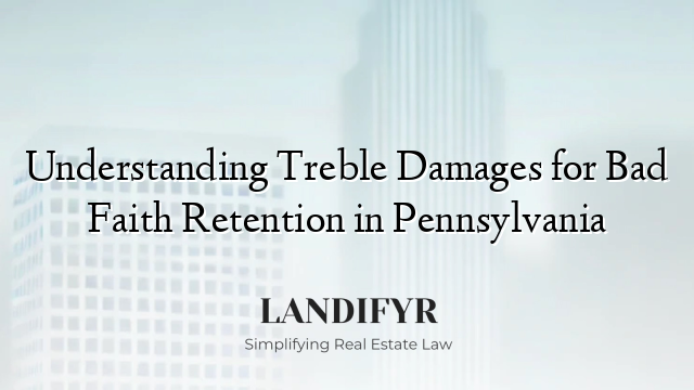 Understanding Treble Damages for Bad Faith Retention in Pennsylvania