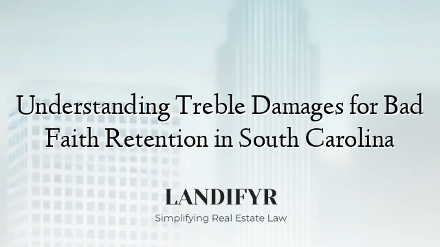 Understanding Treble Damages for Bad Faith Retention in South Carolina