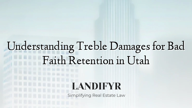Understanding Treble Damages for Bad Faith Retention in Utah