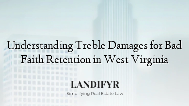 Understanding Treble Damages for Bad Faith Retention in West Virginia