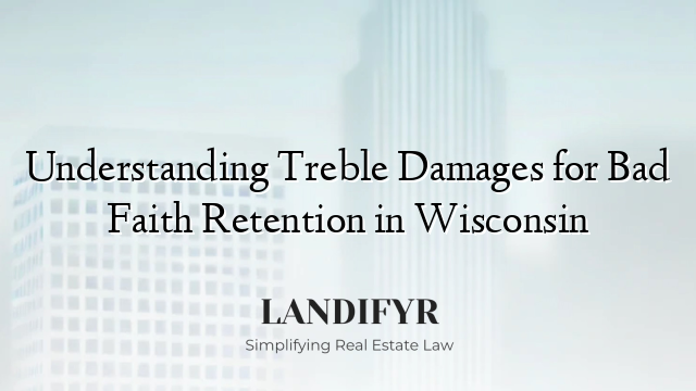 Understanding Treble Damages for Bad Faith Retention in Wisconsin