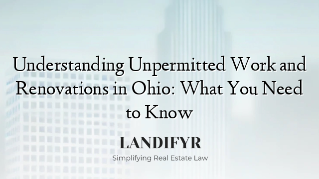 Understanding Unpermitted Work and Renovations in Ohio: What You Need to Know